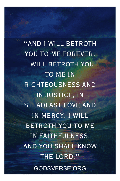 Hosea 2:19-20 - I will betroth you to me forever